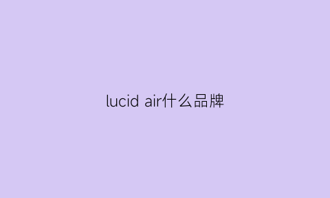 lucidair什么品牌(lucrdair)